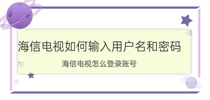 海信电视如何输入用户名和密码 海信电视怎么登录账号？